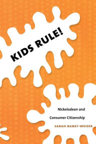 Title: Kids Rule!: Nickelodeon and Consumer Citizenship / Edition 1, Author: Sarah Banet-Weiser