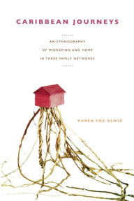 Title: Caribbean Journeys: An Ethnography of Migration and Home in Three Family Networks / Edition 1, Author: Karen Fog Olwig