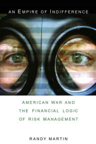 Title: An Empire of Indifference: American War and the Financial Logic of Risk Management, Author: Randy Martin