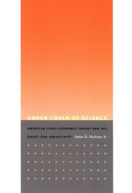 Title: Under Cover of Science: American Legal-Economic Theory and the Quest for Objectivity, Author: James R Hackney