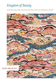 Kingdom of Beauty: Mingei and the Politics of Folk Art in Imperial Japan / Edition 1