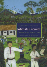 Title: Intimate Enemies: Landowners, Power, and Violence in Chiapas / Edition 1, Author: Aaron Bobrow-Strain