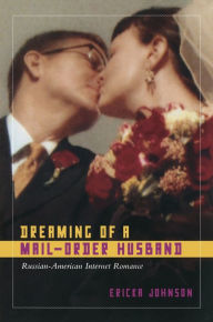 Title: Dreaming of a Mail-Order Husband: Russian-American Internet Romance / Edition 1, Author: Ericka Johnson