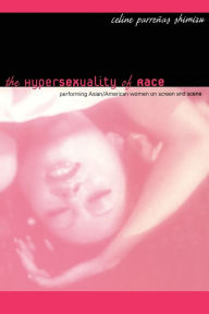 Title: The Hypersexuality of Race: Performing Asian/American Women on Screen and Scene / Edition 1, Author: Celine Parreñas Shimizu
