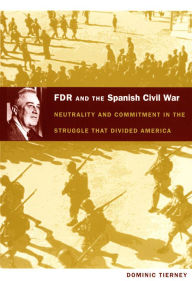 FDR and the Spanish Civil War: Neutrality and Commitment in the Struggle that Divided America