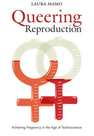 Title: Queering Reproduction: Achieving Pregnancy in the Age of Technoscience, Author: Laura Mamo