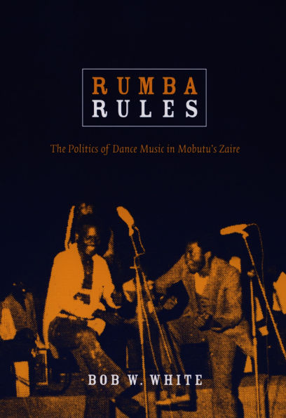 Rumba Rules: The Politics of Dance Music in Mobutu's Zaire