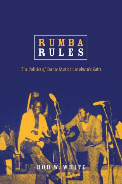 Rumba Rules: The Politics of Dance Music in Mobutu's Zaire