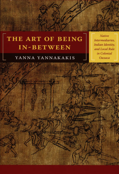 The Art of Being In-between: Native Intermediaries, Indian Identity, and Local Rule in Colonial Oaxaca / Edition 1