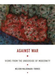 Title: Against War: Views from the Underside of Modernity, Author: Nelson Maldonado-Torres Rutgers University