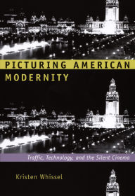 Title: Picturing American Modernity: Traffic, Technology, and the Silent Cinema, Author: Kristen Whissel