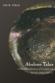 Title: Abalone Tales: Collaborative Explorations of Sovereignty and Identity in Native California, Author: Les W. Field