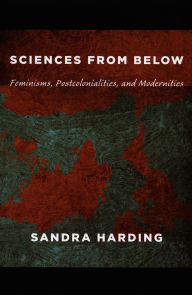 Title: Sciences from Below: Feminisms, Postcolonialities, and Modernities / Edition 1, Author: Sandra Harding