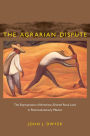 The Agrarian Dispute: The Expropriation of American-Owned Rural Land in Postrevolutionary Mexico