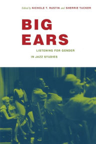 Title: Big Ears: Listening for Gender in Jazz Studies, Author: Nichole T. Rustin