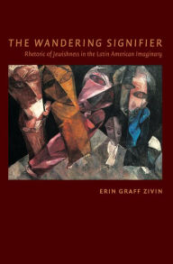 Title: The Wandering Signifier: Rhetoric of Jewishness in the Latin American Imaginary, Author: Erin Graff Zivin