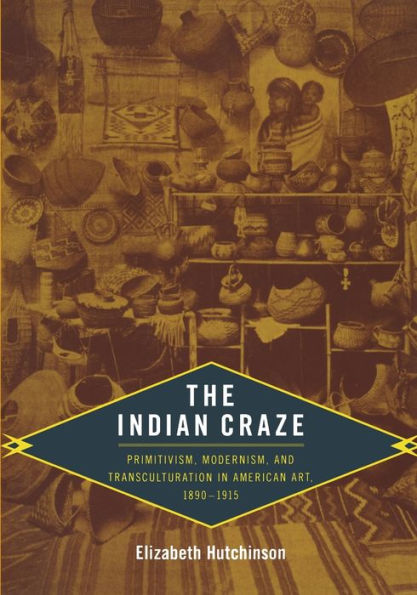 The Indian Craze: Primitivism, Modernism, and Transculturation in American Art, 1890-1915