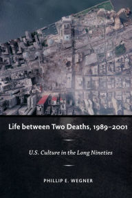 Title: Life between Two Deaths, 1989-2001: U.S. Culture in the Long Nineties, Author: Philip E. Wegner