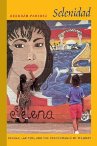 Title: Selenidad: Selena, Latinos, and the Performance of Memory, Author: Deborah Paredez