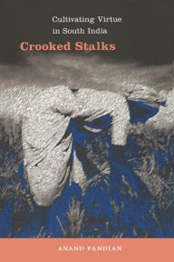 Title: Crooked Stalks: Cultivating Virtue in South India, Author: Anand Pandian