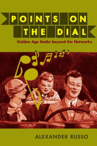 Title: Points on the Dial: Golden Age Radio beyond the Networks, Author: Alexander Russo