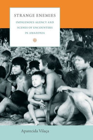 Title: Strange Enemies: Indigenous Agency and Scenes of Encounters in Amazonia, Author: Aparecida Vilaça