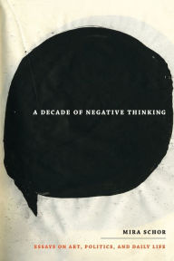 Title: A Decade of Negative Thinking: Essays on Art, Politics, and Daily Life, Author: Mira Schor