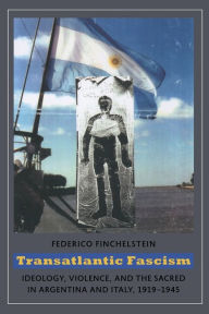 Title: Transatlantic Fascism: Ideology, Violence, and the Sacred in Argentina and Italy, 1919-1945, Author: Federico Finchelstein