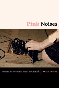 Title: Pink Noises: Women on Electronic Music and Sound, Author: Tara Rodgers