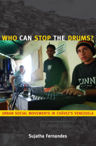 Title: Who Can Stop the Drums?: Urban Social Movements in Chávez's Venezuela, Author: Sujatha Fernandes