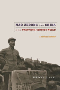 Title: Mao Zedong and China in the Twentieth-Century World: A Concise History, Author: Rebecca E. Karl