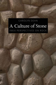 Title: A Culture of Stone: Inka Perspectives on Rock, Author: Carolyn Dean