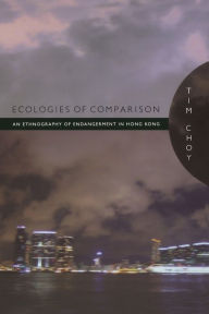 Title: Ecologies of Comparison: An Ethnography of Endangerment in Hong Kong, Author: Timothy Choy