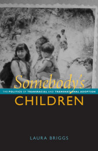Title: Somebody's Children: The Politics of Transnational and Transracial Adoption, Author: Laura Briggs