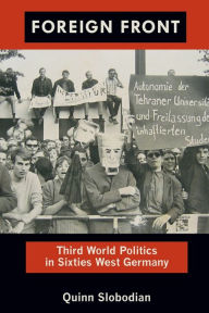 Title: Foreign Front: Third World Politics in Sixties West Germany, Author: Quinn Slobodian