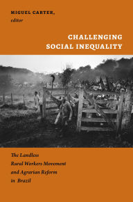 Title: Challenging Social Inequality: The Landless Rural Workers Movement and Agrarian Reform in Brazil, Author: Miguel Carter