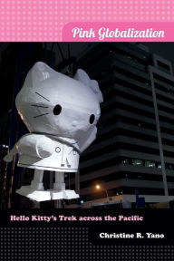 Title: Pink Globalization: Hello Kitty's Trek across the Pacific, Author: Christine R. Yano
