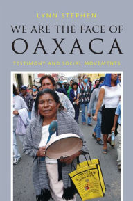 Title: We Are the Face of Oaxaca: Testimony and Social Movements, Author: Lynn Stephen