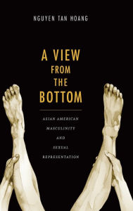 Title: A View from the Bottom: Asian American Masculinity and Sexual Representation, Author: Tan Hoang Nguyen