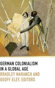 Title: German Colonialism in a Global Age, Author: Bradley Naranch