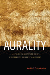 Aurality: Listening and Knowledge in Nineteenth-Century Colombia