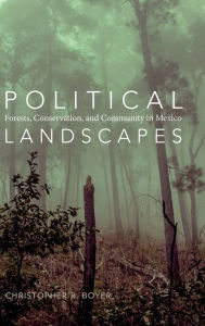 Title: Political Landscapes: Forests, Conservation, and Community in Mexico, Author: Christopher R. Boyer