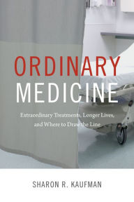 Title: Ordinary Medicine: Extraordinary Treatments, Longer Lives, and Where to Draw the Line, Author: Sharon R Kaufman