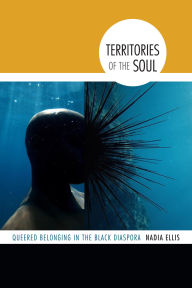 Title: Territories of the Soul: Queered Belonging in the Black Diaspora, Author: Nadia Ellis