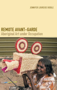 Title: Remote Avant-Garde: Aboriginal Art under Occupation, Author: Jennifer Loureide Biddle