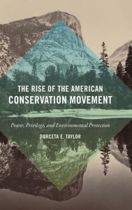 Title: The Rise of the American Conservation Movement: Power, Privilege, and Environmental Protection, Author: Dorceta E. Taylor