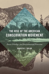 Title: The Rise of the American Conservation Movement: Power, Privilege, and Environmental Protection, Author: Dorceta E. Taylor