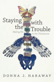 Title: Staying with the Trouble: Making Kin in the Chthulucene, Author: Donna  J. Haraway