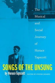 Title: Songs of the Unsung: The Musical and Social Journey of Horace Tapscott, Author: Horace Tapscott