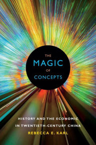 Title: The Magic of Concepts: History and the Economic in Twentieth-Century China, Author: Rebecca E. Karl